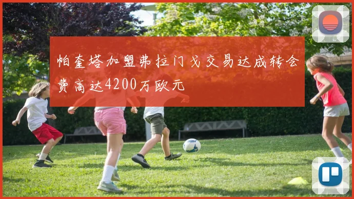 帕奎塔加盟弗拉门戈交易达成转会费高达4200万欧元