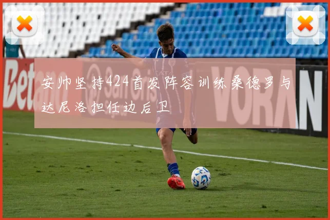安帅坚持424首发阵容训练桑德罗与达尼洛担任边后卫