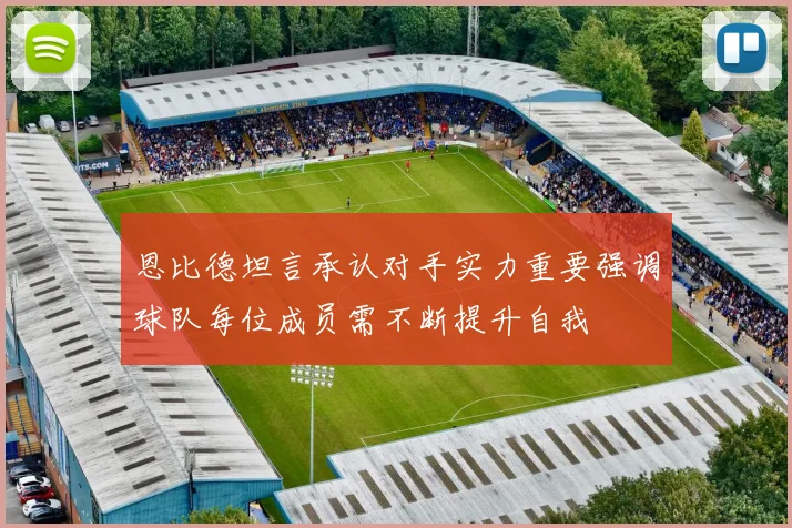 恩比德坦言承认对手实力重要强调球队每位成员需不断提升自我