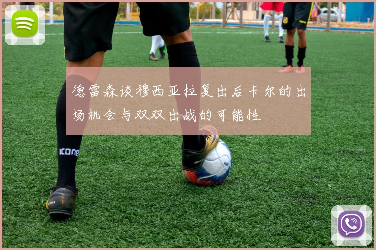 德雷森谈穆西亚拉复出后卡尔的出场机会与双双出战的可能性