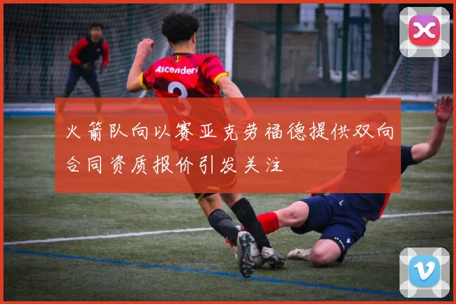 火箭队向以赛亚克劳福德提供双向合同资质报价引发关注