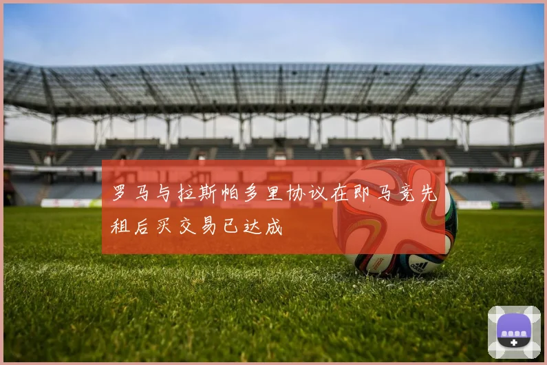 罗马与拉斯帕多里协议在即马竞先租后买交易已达成