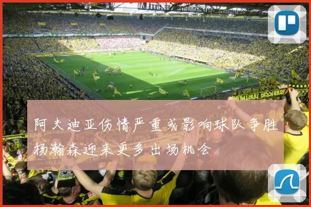 阿夫迪亚伤情严重或影响球队争胜杨瀚森迎来更多出场机会