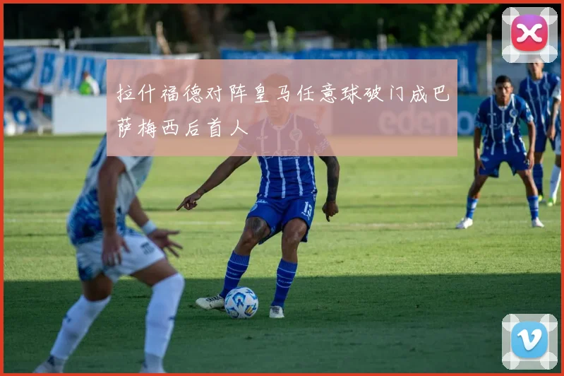 拉什福德对阵皇马任意球破门成巴萨梅西后首人