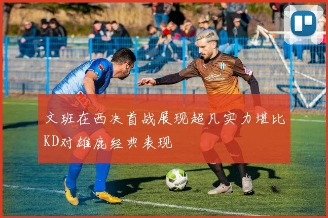 文班在西决首战展现超凡实力堪比KD对雄鹿经典表现