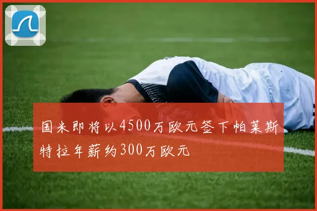 国米即将以4500万欧元签下帕莱斯特拉年薪约300万欧元