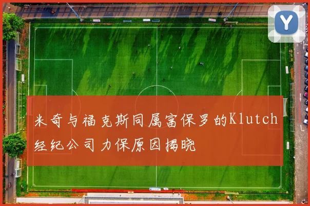 米奇与福克斯同属富保罗的Klutch经纪公司力保原因揭晓